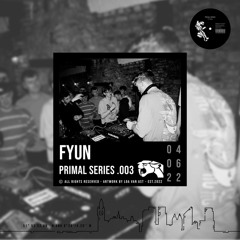 PRIMAL SERIES .003 | FYuN
