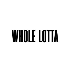WHOLE LOTTA