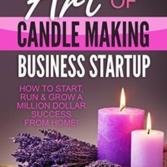 [GET] [EBOOK EPUB KINDLE PDF] Art Of Candle Making Business Startup: How to Start, Run & Grow a Mill