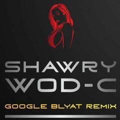 WOD-C - GOOGLE BLYAT (SHAWRY REMIX)