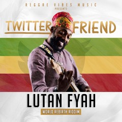 Lutan Fyah - Twitter Friend (World Rebirth Riddim)