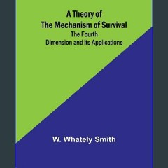 {READ/DOWNLOAD} 💖 A Theory of the Mechanism of Survival: The Fourth Dimension and Its Applications