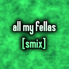 all my fellas [smix]