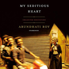 free PDF 📭 My Seditious Heart: Collected Nonfiction by  Arundhati Roy,Tania Rodrigue