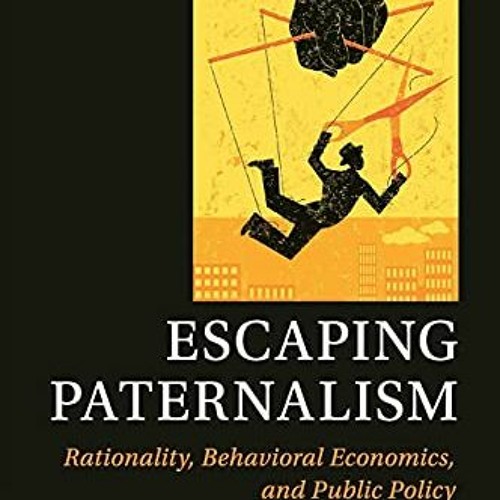 [Read] [EPUB KINDLE PDF EBOOK] Escaping Paternalism: Rationality, Behavioral Economics, and Public P