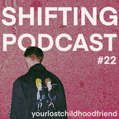 SHIFTING PODCAST #22 yourlostchildhoodfriend