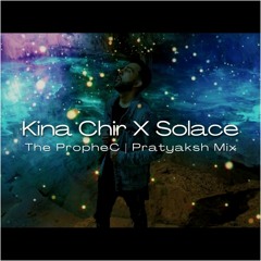 Kina Chir X Solace | The PropheC | Pratyaksh Mix