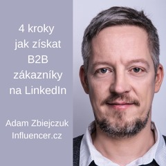 #15 - 4 kroky jak získat B2B zákazníky na LinkedIn - Adam Zbiejczuk