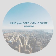 Hino 319 + Coro - Vem, ó fonte sem fim!