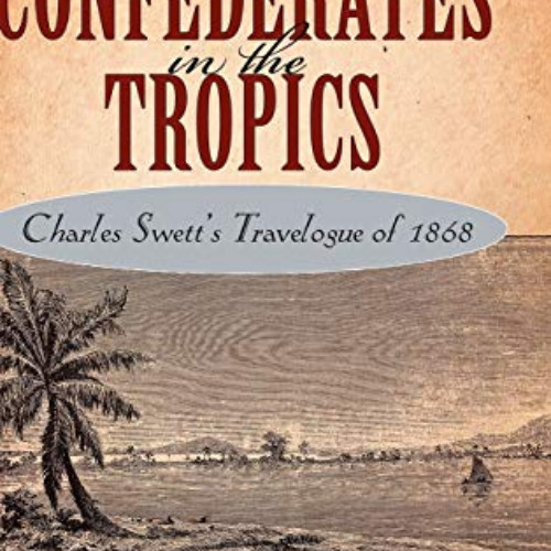 READ EPUB 🗂️ Confederates in the Tropics: Charles Swett's Travelogue by  Sharon Hart
