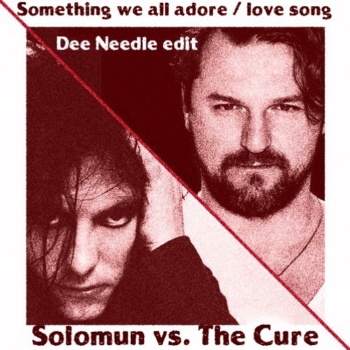 Solomun vs. The Cure - Something we all adore - Love song (Dee Needle edit)