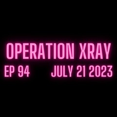 OPERATION XRAY EP 94 - July 21, 2023