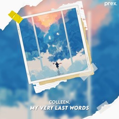 colleen. - my very last words