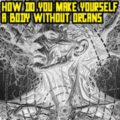 Deleuze and Guattari - How Do You Make Yourself a Body Without Organs?
