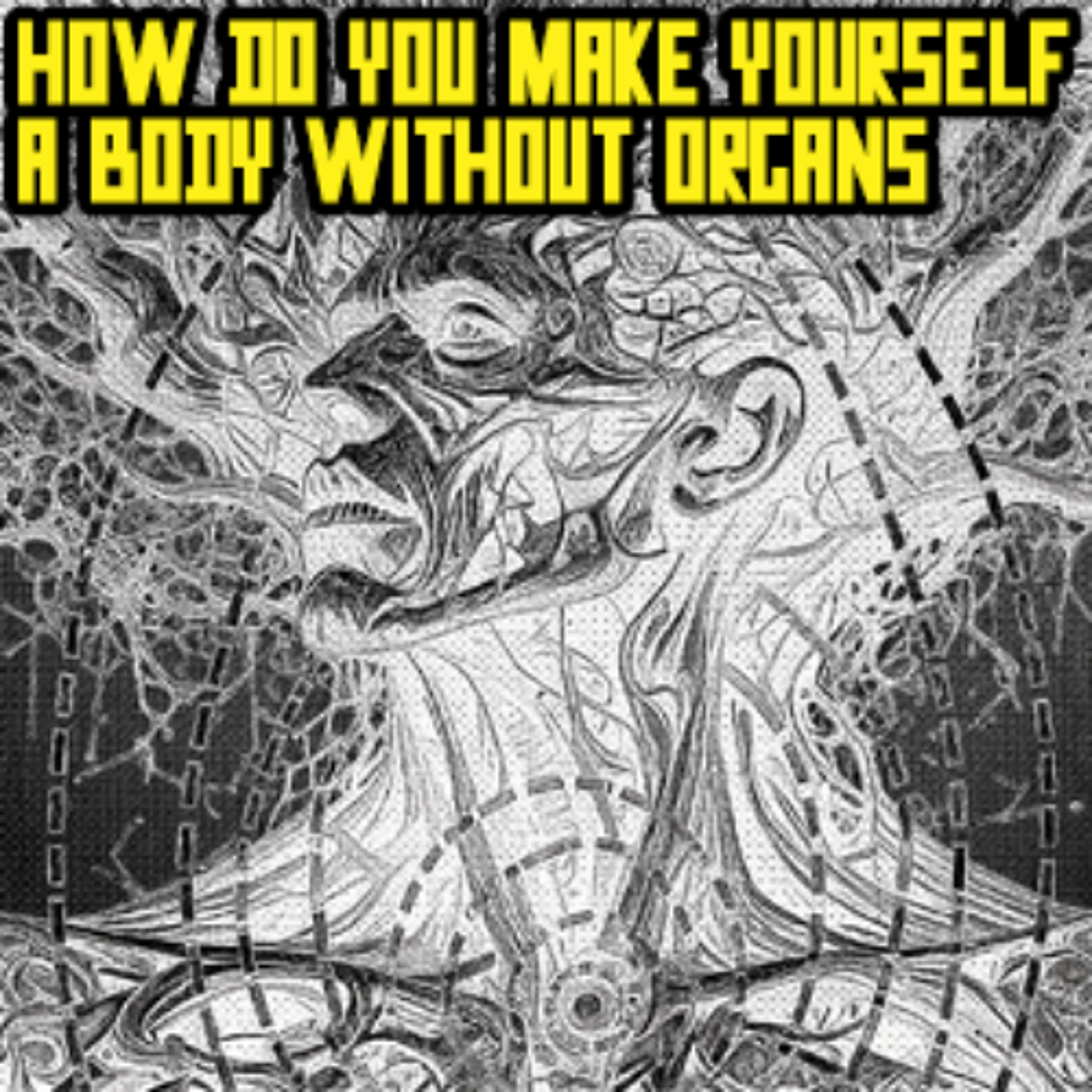 Deleuze and Guattari - How Do You Make Yourself a Body Without Organs?
