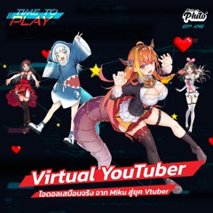Time to Play EP.6 | Virtual YouTuber ไอดอลเสมือนจริง จาก Miku สู่ยุค Vtuber