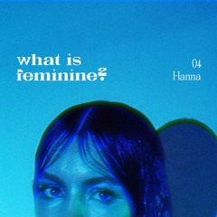 what is feminine? 04 w/ Hanna