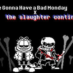 You're Gonna Have a Bad Monday x The Slaughter Continues V2 (Phase 2)
