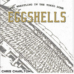 [View] KINDLE 📃 Eggshells: Pro Wrestling in the Tokyo Dome by  Chris Charlton,Dan Lo