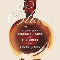 🥂Read *Book* Elixir A Parisian Perfume House and the Quest for the Secret of Life 🥂