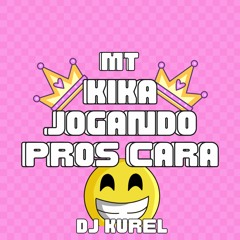 MT - KIKA JOGANDO PROS CARA - DJ KUREL