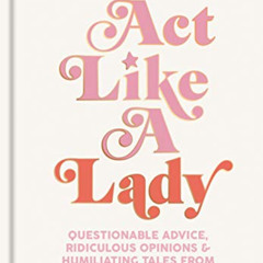 download EBOOK 📗 Act Like a Lady: Questionable Advice, Ridiculous Opinions, and Humi