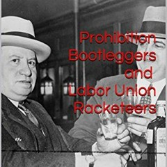 FREE EPUB 💕 Prohibition Bootleggers and Labor Union Racketeers by  Joe Bruno &  Lawr