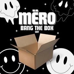 Bang The Box ( MËRO ) EDIT