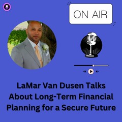 LaMar Van Dusen Talks About Long - Term Financial Planning For A Secure Future