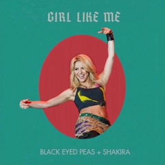 GIRL LIKE ME - Black Eyed Peas (feat. Shakira)