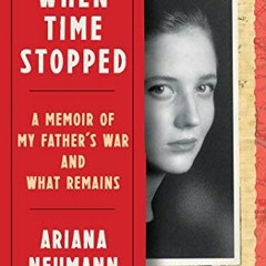 [PDF] Read When Time Stopped: A Memoir of My Father's War and What Remains by  Ariana Neumann