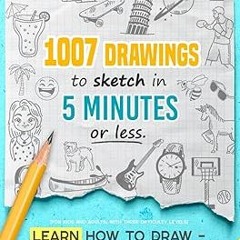 [PDF Download] Learn how to draw - Fun & Easy: 1007 Drawings to Sketch in 5 Minutes or Less (fo