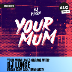 DJ Lunge - Your Mum Loves Garage with DJ Lunge Episode 9