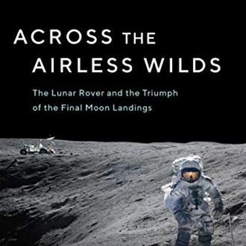Download pdf Across the Airless Wilds: The Lunar Rover and the Triumph of the Final Moon Landings by