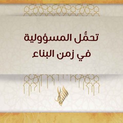 تحمل المسؤولية في زمن البناء - د. محمد خير الشعال
