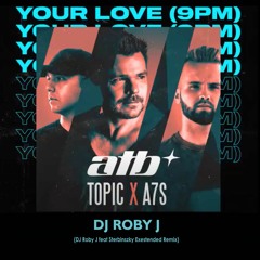 ATB, Topic, A7S - Your Love (9PM) 2022 (DJ Roby J Feat Sterbinszky Extended Remix)