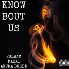 Know Bout Us (Pulham X MAXXi X Akuma Dredd)