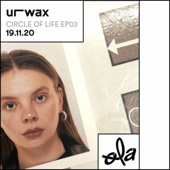 urwax • circle of life ep03 (19.11.20)