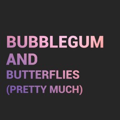 Bubblegum & Butterflies (Pretty Much)