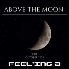 ABOVE THE MOON - #104 - FEEL'ING.B - [Oct 2023]