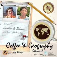Coffee & Geography 2x24 Rebecca Nestor & Caroline Fernandez (UK)