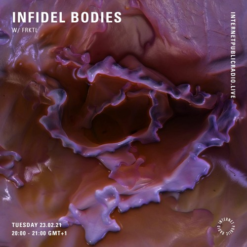 Infidel Bodies 03 w/ FRKTL @ Internet Public Radio, 23.02.21