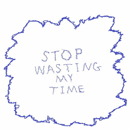 stop wasting my time