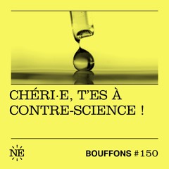 Bouffons #150 - Chéri.e, t'es à contre-science