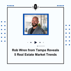 Rob Wren from Tampa Reveals 5 Real Estate Market Trends