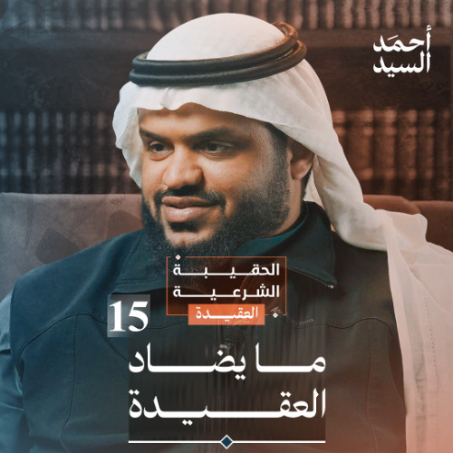 الحقيبة الشرعية | العقيدة 15 | ما يضاد العقيدة | أحمد السيد