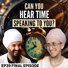 Can you hear time speaking to you? | Salok - Japji Sahib Podcast EP39 FINAL EPISODE
