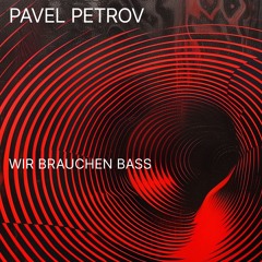 Pavel Petrov - Wir Brauchen Bass [OUT NOW]