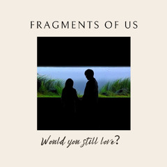 Fragments of Us — Would You Still Love?