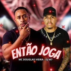 DJ M7 E DOUGLAS VIEIRA - ENTÃO JOGA
